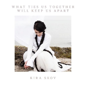 LP - What Ties Us Together Will Keep Us Apart - Kira Skov
