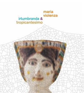 LP - Maria Violenza & Irtumbranda + Tropicantesimo - Maria & Irtumbranda & Tropicantesimo Violenza